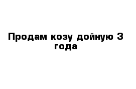 Продам козу дойную 3 года